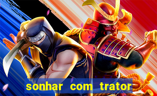 sonhar com trator jogo do bicho